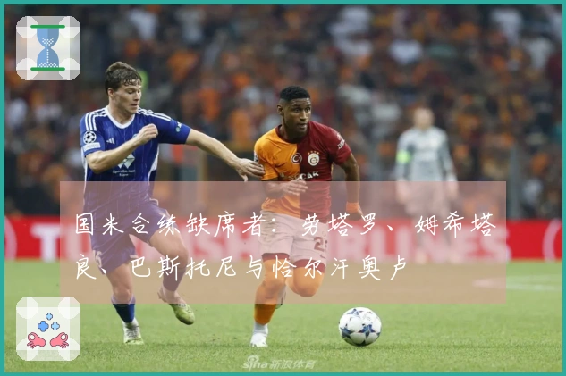 国米合练缺席者：劳塔罗、姆希塔良、巴斯托尼与恰尔汗奥卢