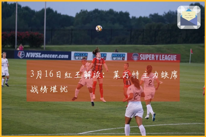 3月16日红王解读：莱万特主力缺席战绩堪忧