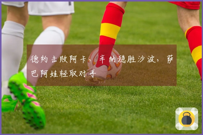 德约击败阿卡，辛纳稳胜沙波，萨巴阿娃轻取对手