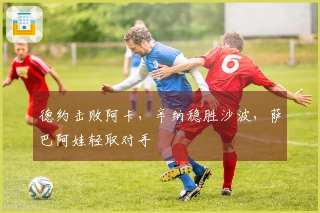 德约击败阿卡，辛纳稳胜沙波，萨巴阿娃轻取对手