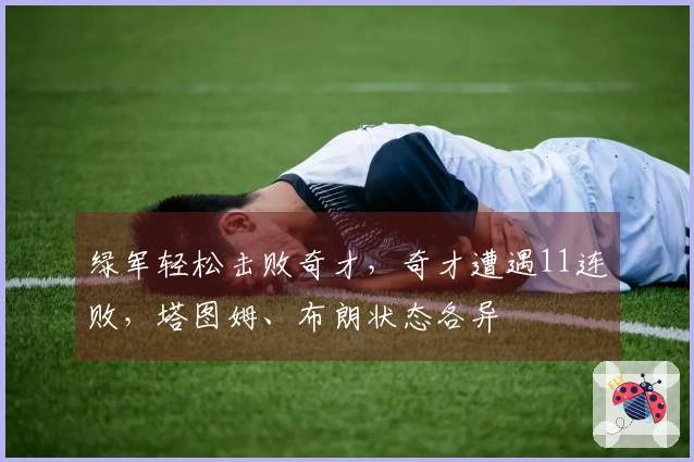 绿军轻松击败奇才，奇才遭遇11连败，塔图姆、布朗状态各异