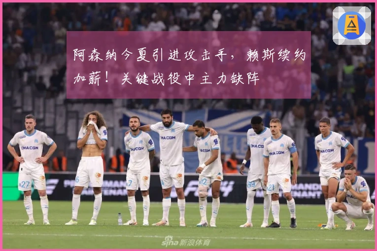 阿森纳今夏引进攻击手，赖斯续约加薪！关键战役中主力缺阵