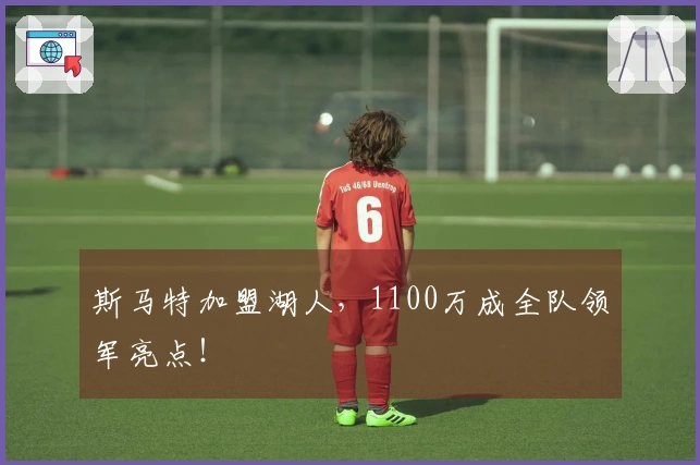 斯马特加盟湖人，1100万成全队领军亮点！