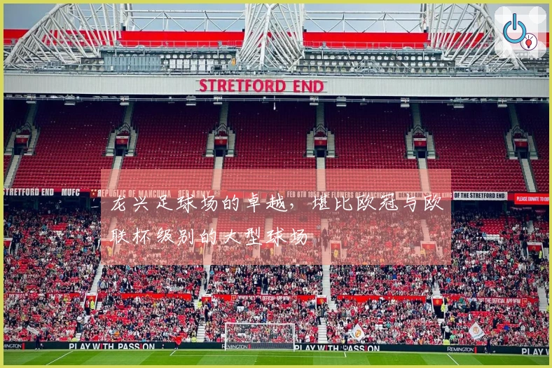 龙兴足球场的卓越，堪比欧冠与欧联杯级别的大型球场