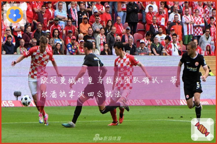 欧冠曼城对皇马裁判团队确认，蒂尔潘执掌次回合执法